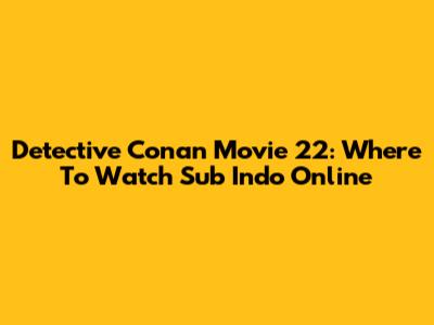 Detective Conan Movie 22: Where To Watch Sub Indo Online