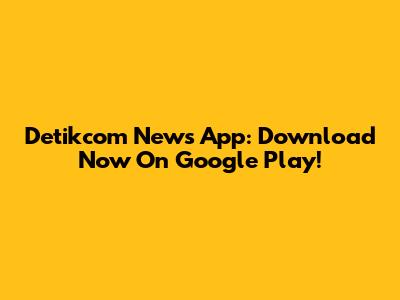Detikcom News App: Download Now On Google Play!