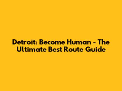 Detroit: Become Human - The *Ultimate* Best Route Guide