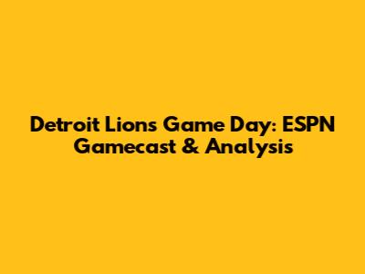 Detroit Lions Game Day: ESPN Gamecast & Analysis