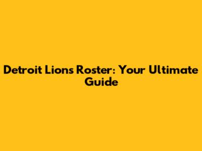 Detroit Lions Roster: Your Ultimate Guide