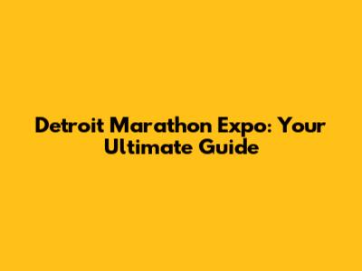 Detroit Marathon Expo: Your Ultimate Guide