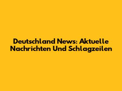 Deutschland News: Aktuelle Nachrichten Und Schlagzeilen