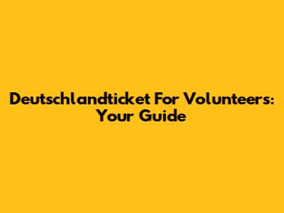 Deutschlandticket For Volunteers: Your Guide