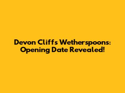Devon Cliffs Wetherspoons: Opening Date Revealed!