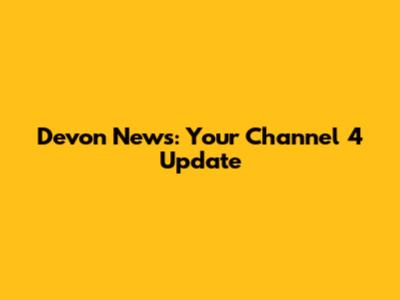 Devon News: Your Channel 4 Update