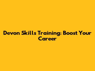 Devon Skills Training: Boost Your Career