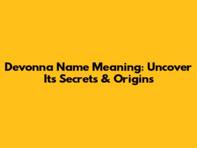 Devonna Name Meaning: Uncover Its Secrets & Origins