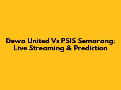 Dewa United Vs PSIS Semarang: Live Streaming & Prediction