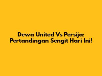 Dewa United Vs Persija: Pertandingan Sengit Hari Ini!