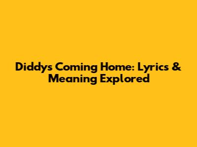 Diddy's Coming Home: Lyrics & Meaning Explored