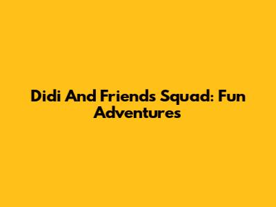 Didi And Friends Squad: Fun Adventures
