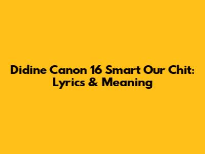 Didine Canon 16 Smart Our Chit: Lyrics & Meaning