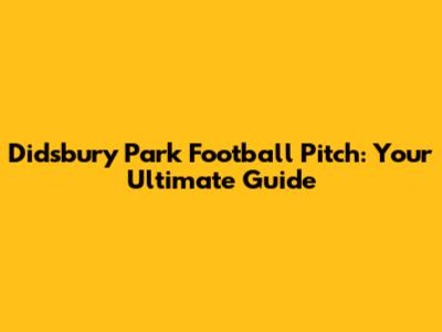 Didsbury Park Football Pitch: Your Ultimate Guide