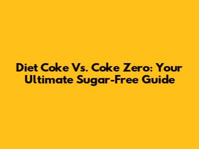 Diet Coke Vs. Coke Zero: Your Ultimate Sugar-Free Guide