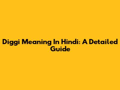 Diggi Meaning In Hindi: A Detailed Guide