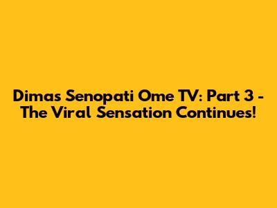 Dimas Senopati Ome TV: Part 3 - The Viral Sensation Continues!