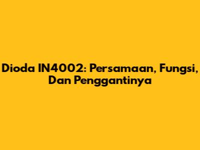Dioda IN4002: Persamaan, Fungsi, Dan Penggantinya