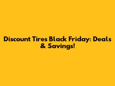 Discount Tires Black Friday: Deals & Savings!