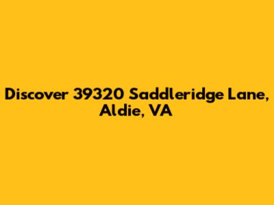Discover 39320 Saddleridge Lane, Aldie, VA