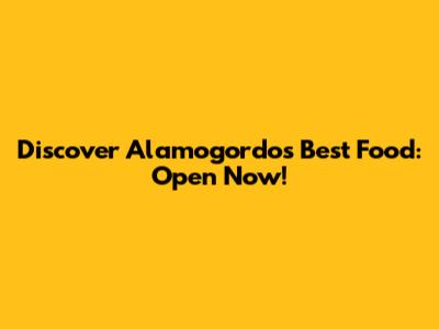 Discover Alamogordo's Best Food: Open Now!