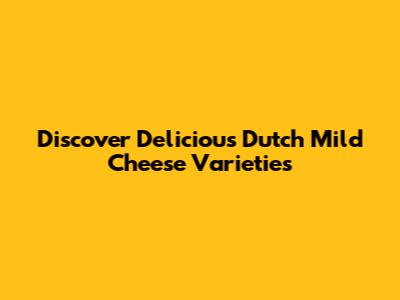 Discover Delicious Dutch Mild Cheese Varieties