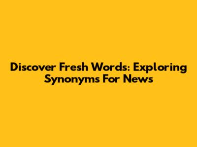 Discover Fresh Words: Exploring Synonyms For 'News'