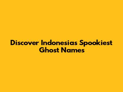 Discover Indonesia's Spookiest Ghost Names