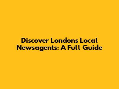 Discover London's Local Newsagents: A Full Guide