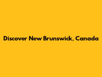 Discover New Brunswick, Canada