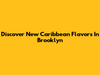 Discover New Caribbean Flavors In Brooklyn