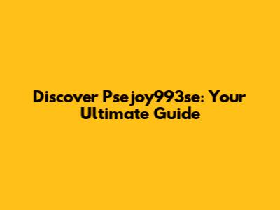 Discover Psejoy993se: Your Ultimate Guide