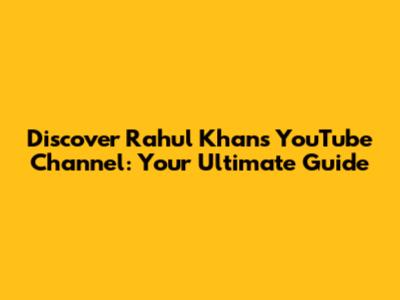 Discover Rahul Khan's YouTube Channel: Your Ultimate Guide