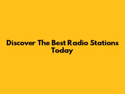 Discover The Best Radio Stations Today