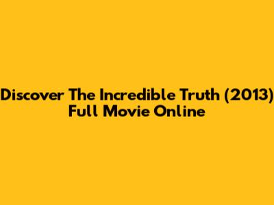 Discover The Incredible Truth (2013) Full Movie Online