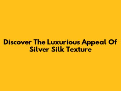 Discover The Luxurious Appeal Of Silver Silk Texture