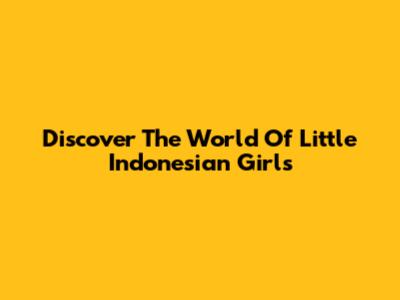 Discover The World Of Little Indonesian Girls