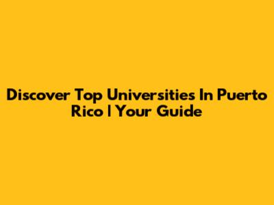 Discover Top Universities In Puerto Rico | Your Guide