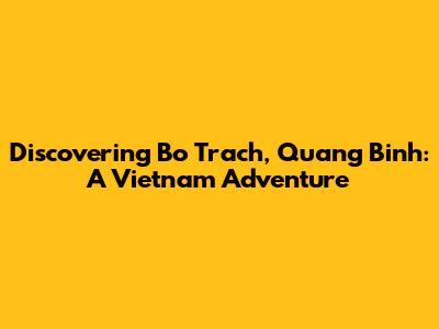 Discovering Bo Trach, Quang Binh: A Vietnam Adventure