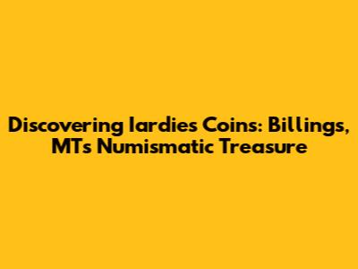 Discovering Iardies Coins: Billings, MT's Numismatic Treasure