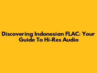 Discovering Indonesian FLAC: Your Guide To Hi-Res Audio
