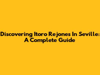 Discovering Itoro Rejones In Seville: A Complete Guide