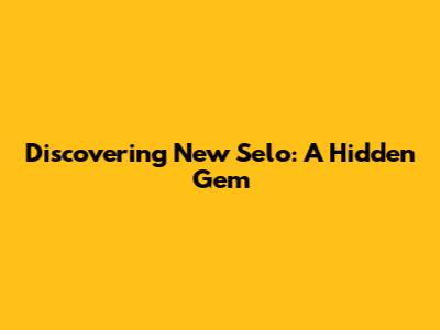 Discovering New Selo: A Hidden Gem