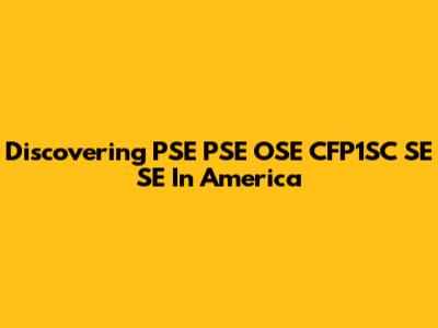 Discovering PSE PSE OSE CFP1SC SE SE In America
