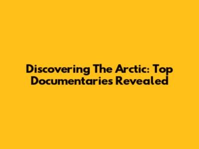 Discovering The Arctic: Top Documentaries Revealed
