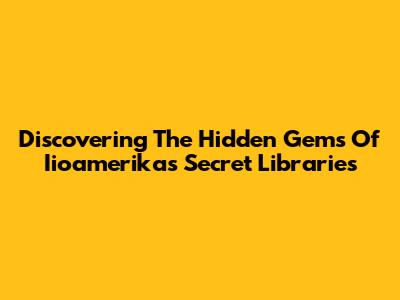 Discovering The Hidden Gems Of Iioamerika's Secret Libraries