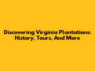 Discovering Virginia Plantations: History, Tours, And More