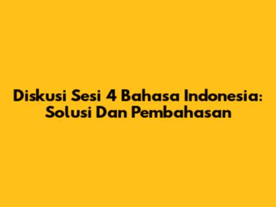 Diskusi Sesi 4 Bahasa Indonesia: Solusi Dan Pembahasan