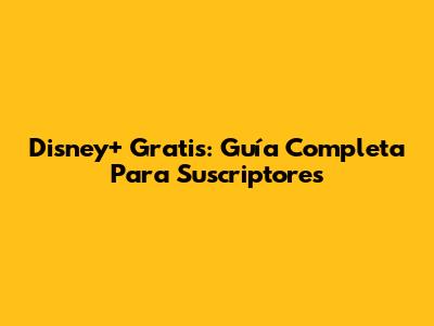 Disney+ Gratis: Guía Completa Para Suscriptores