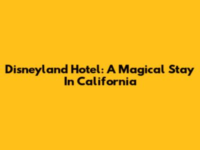 Disneyland Hotel: A Magical Stay In California